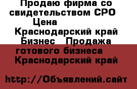 Продаю фирма со свидетельством СРО › Цена ­ 800 000 - Краснодарский край Бизнес » Продажа готового бизнеса   . Краснодарский край